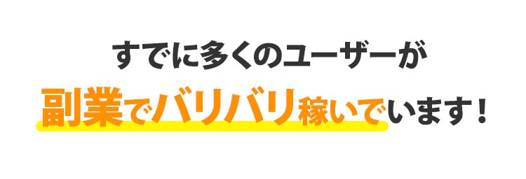 すでに多くのユーザーが副業でバリバリ稼いでいます！